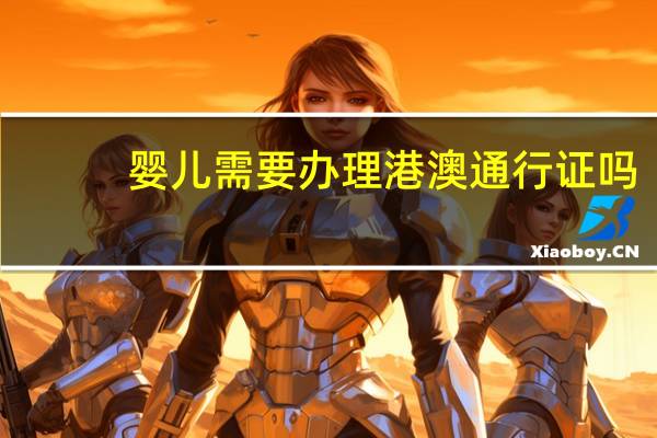 婴儿需要办理港澳通行证吗