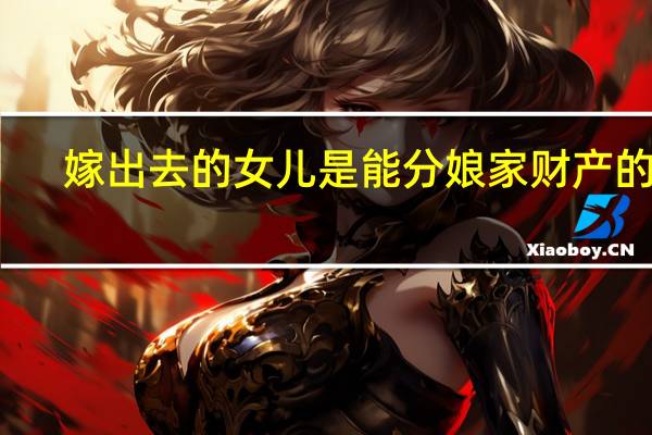 嫁出去的女儿是能分娘家财产的吗