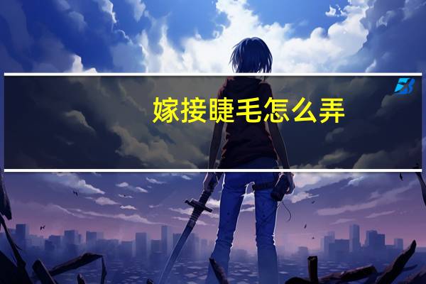 嫁接睫毛怎么弄