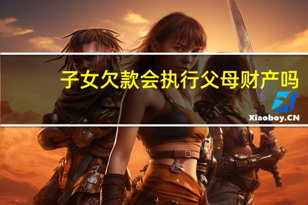 子女欠款会执行父母财产吗