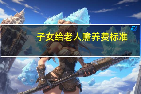 子女给老人赡养费标准