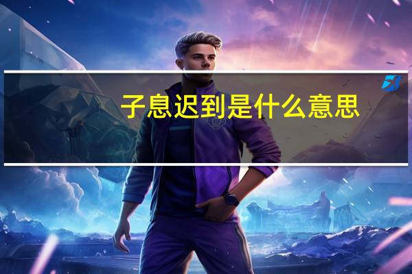 子息迟到是什么意思