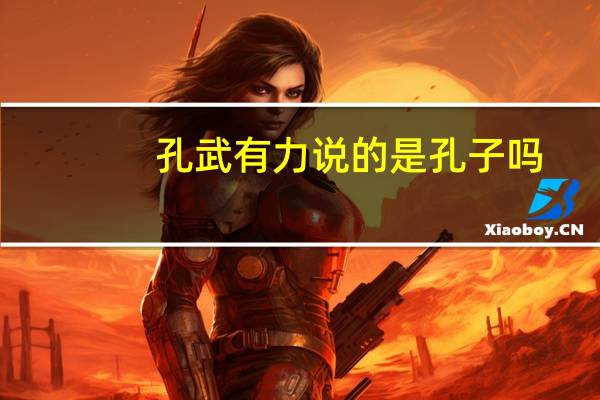 孔武有力说的是孔子吗