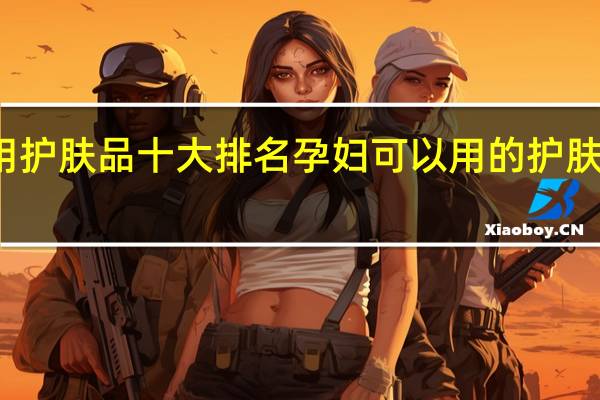 孕妇专用护肤品十大排名孕妇可以用的护肤品有哪些牌子