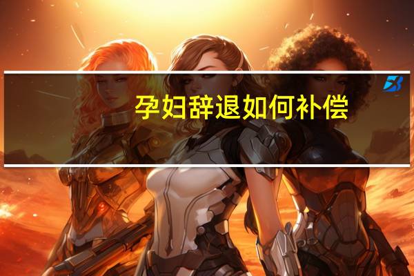 孕妇辞退如何补偿
