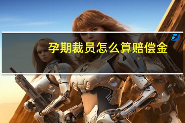 孕期裁员怎么算赔偿金