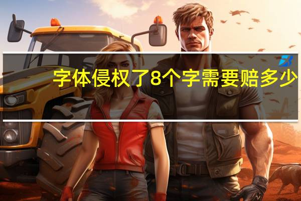 字体侵权了8个字需要赔多少