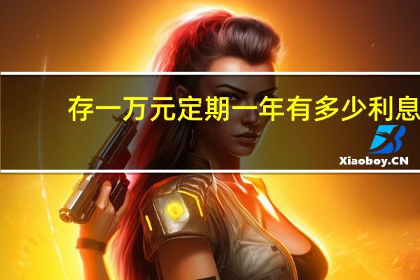 存一万元定期一年有多少利息