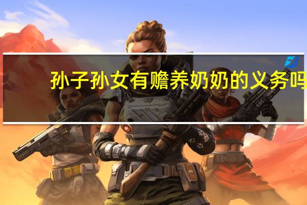 孙子孙女有赡养奶奶的义务吗