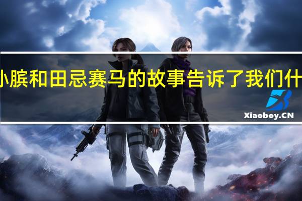 孙膑和田忌赛马的故事告诉了我们什么道理