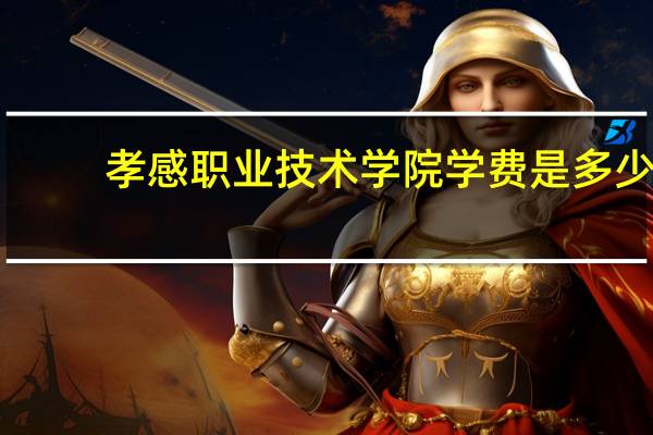 孝感职业技术学院学费是多少