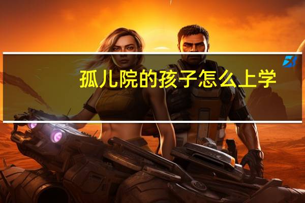 孤儿院的孩子怎么上学