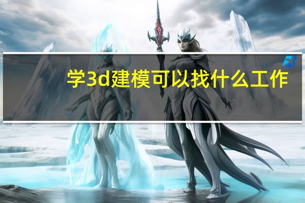 学3d建模可以找什么工作