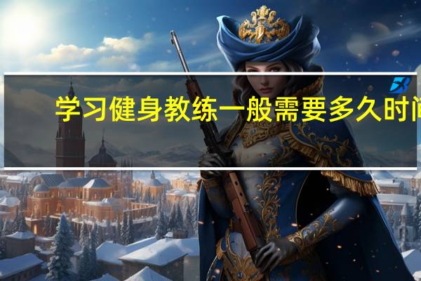 学习健身教练一般需要多久时间？
