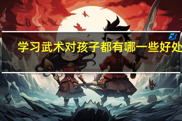 学习武术对孩子都有哪一些好处呢