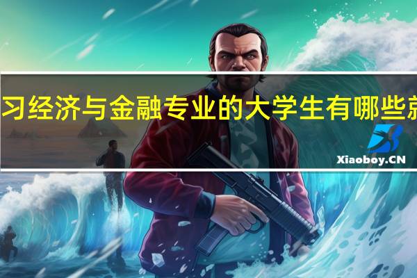 学习经济与金融专业的大学生有哪些就业方向