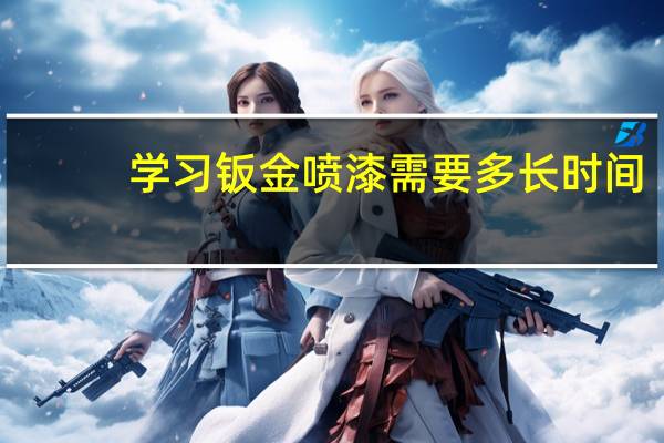 学习钣金喷漆需要多长时间