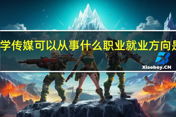 学传媒可以从事什么职业 就业方向是什么