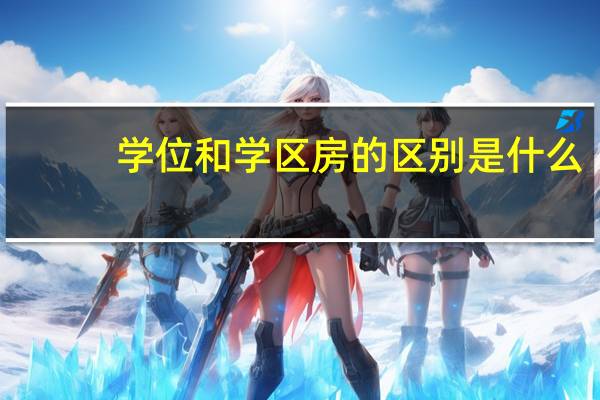 学位和学区房的区别是什么