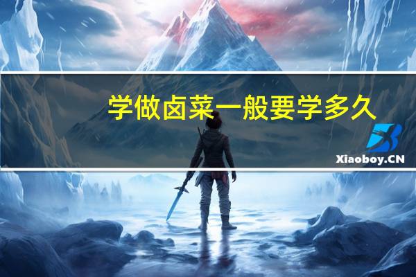 学做卤菜一般要学多久