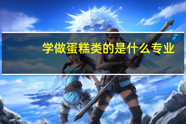 学做蛋糕类的是什么专业