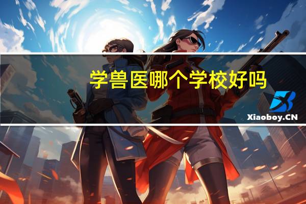 学兽医哪个学校好吗