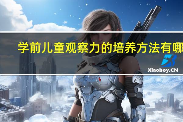 学前儿童观察力的培养方法有哪些