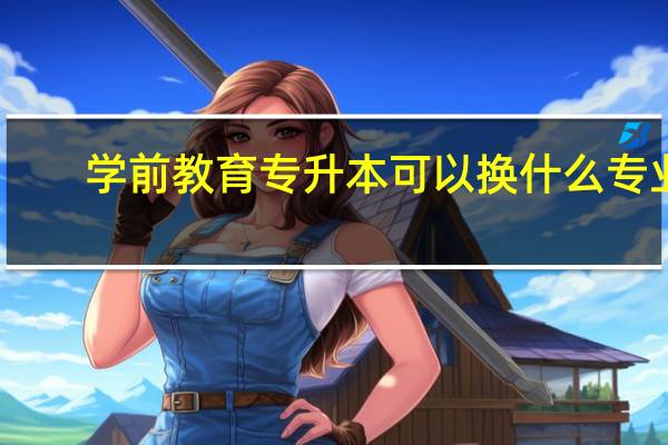 学前教育专升本可以换什么专业