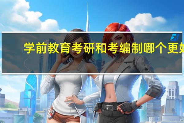 学前教育考研和考编制哪个更好