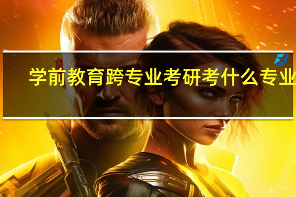 学前教育跨专业考研考什么专业好