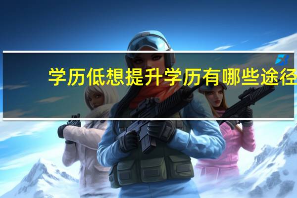 学历低想提升学历有哪些途径?