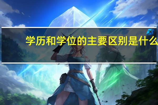 学历和学位的主要区别是什么