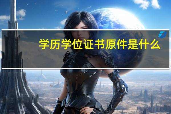 学历学位证书原件是什么