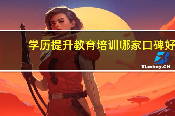 学历提升教育培训哪家口碑好