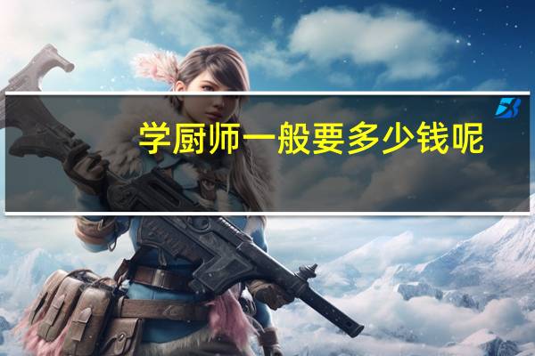 学厨师一般要多少钱呢?