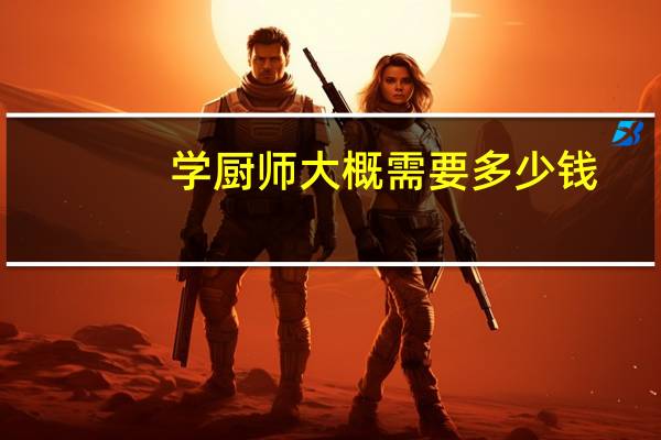 学厨师大概需要多少钱