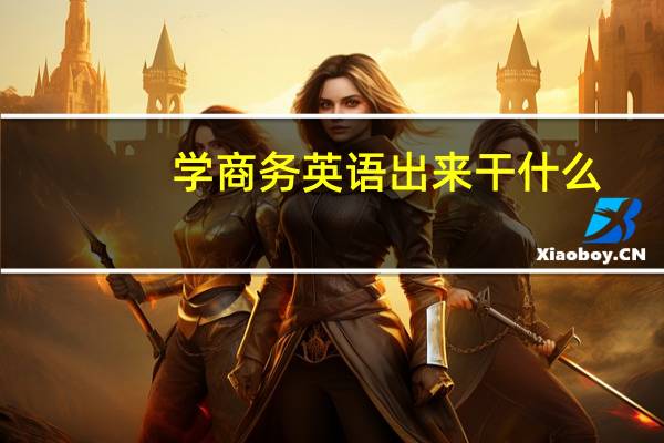 学商务英语出来干什么