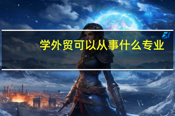 学外贸可以从事什么专业