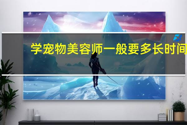 学宠物美容师一般要多长时间