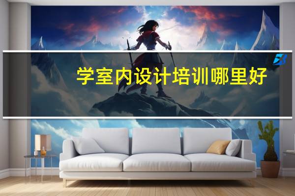学室内设计培训哪里好