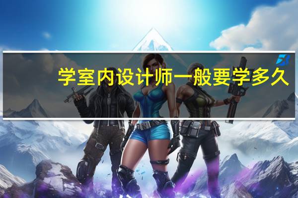 学室内设计师一般要学多久