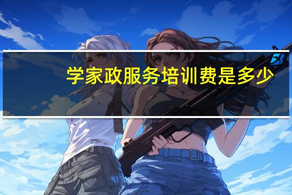 学家政服务培训费是多少