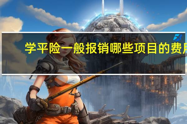 学平险一般报销哪些项目的费用