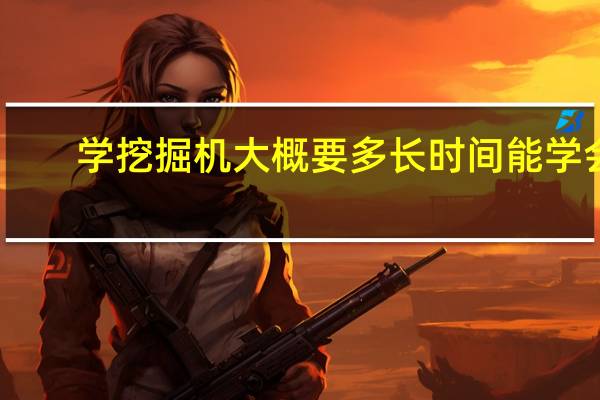 学挖掘机大概要多长时间能学会