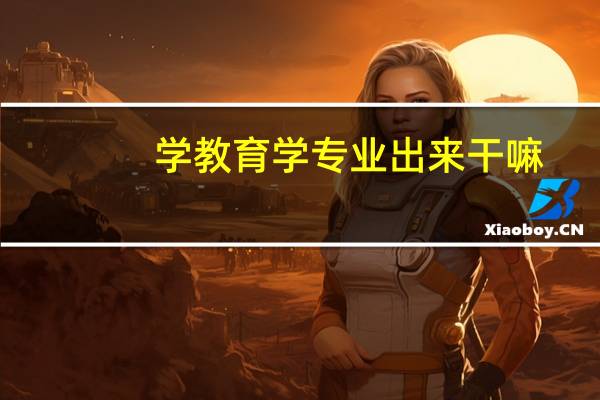 学教育学专业出来干嘛