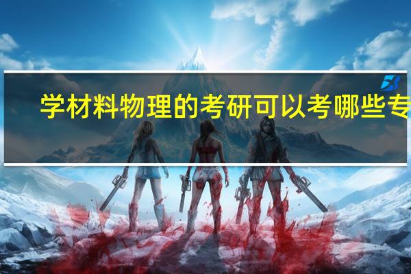 学材料物理的考研可以考哪些专业