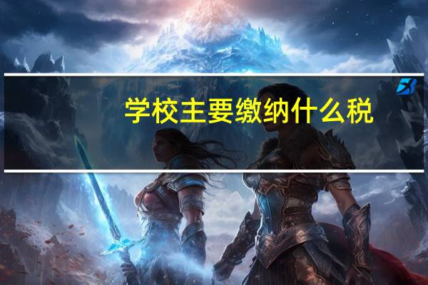 学校主要缴纳什么税
