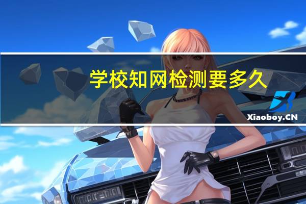 学校知网检测要多久
