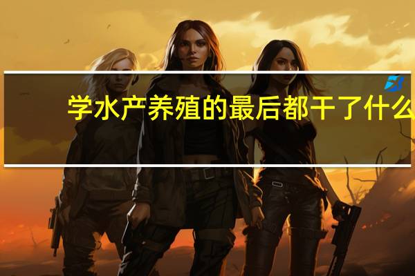 学水产养殖的最后都干了什么