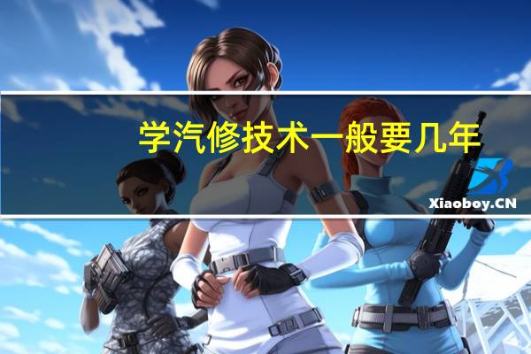 学汽修技术一般要几年